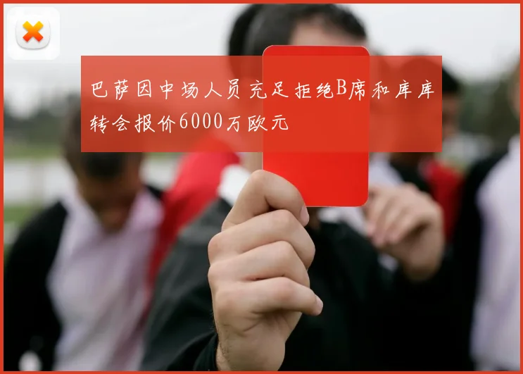 巴萨因中场人员充足拒绝B席和库库转会报价6000万欧元