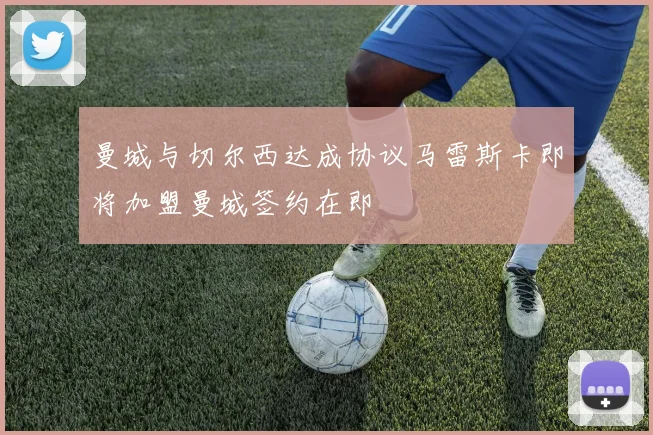曼城与切尔西达成协议马雷斯卡即将加盟曼城签约在即
