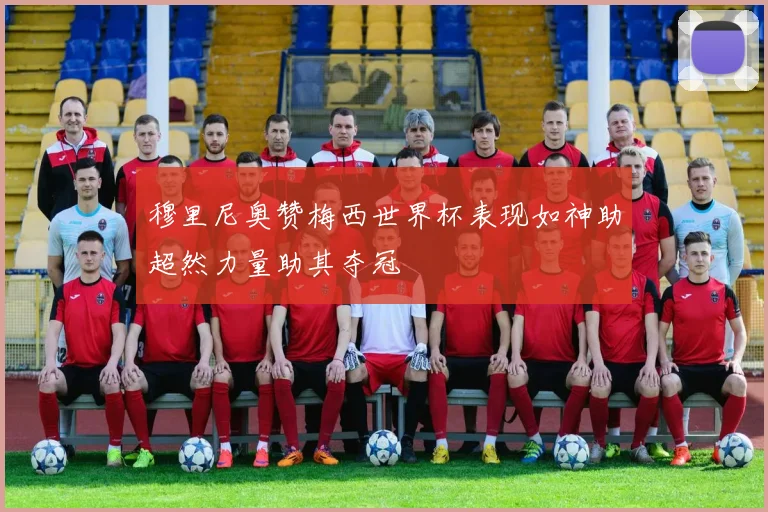 穆里尼奥赞梅西世界杯表现如神助超然力量助其夺冠