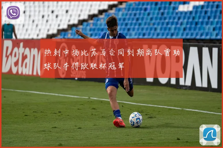 热刺中场比苏马合同到期离队曾助球队夺得欧联杯冠军