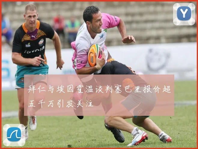 拜仁与埃因霍温谈判塞巴里报价超五千万引发关注
